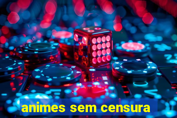 animes sem censura